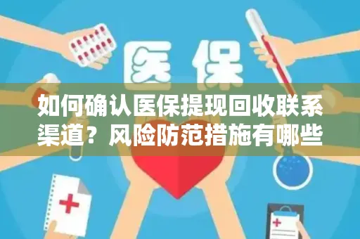 如何确认医保提现回收联系渠道？风险防范措施有哪些？